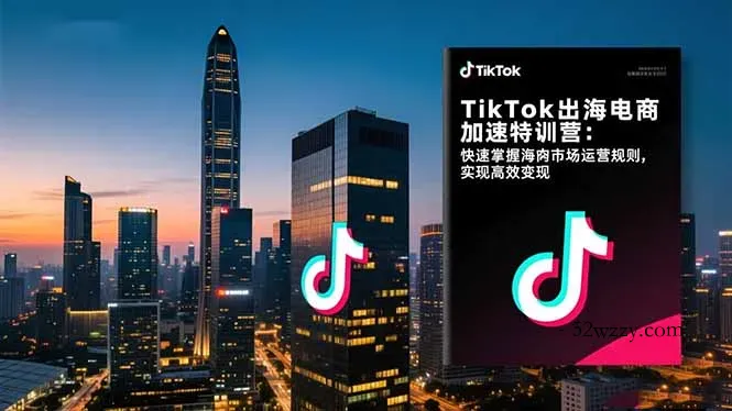 TikTok出海电商加速特训营：快速掌握海外市场运营规则，实现高效变现-微众资源