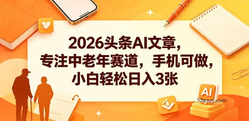 2026头条AI文章，专注中老年赛道，手机可做，小白轻松日入3张-微众资源