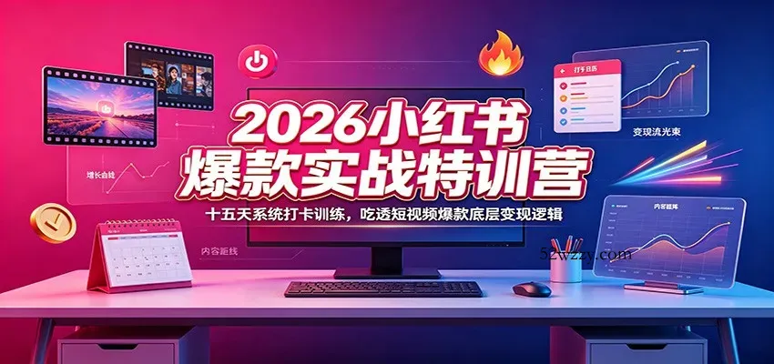 2026小红书爆款实战特训营：十五天系统打卡训练，吃透短视频爆款底层变现逻辑-微众资源