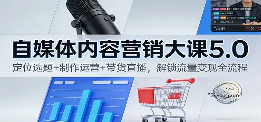 自媒体内容营销大课5.0：定位选题+制作运营+带货直播，解锁流量变现全流程-微众资源