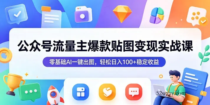 公众号流量主爆款贴图变现实战课，零基础AI一键出图，轻松日入100+稳定收益-微众资源
