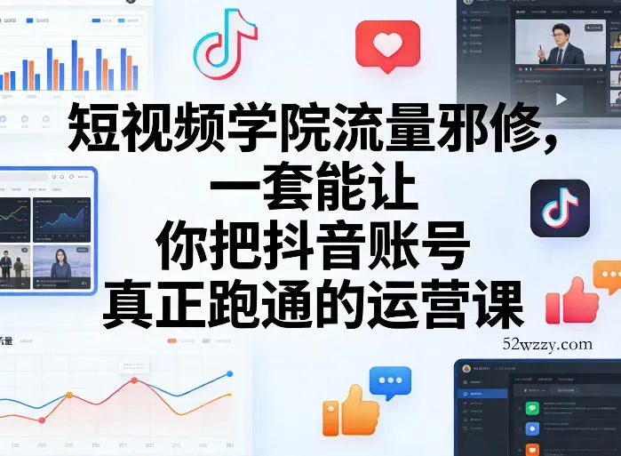 短视频学院流量邪修,一套能让你把抖音账号真正跑通的运营课