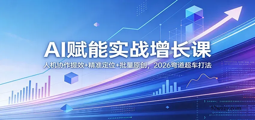 AI赋能实战增长课：人机协作提效+精准定位+批量原创，2026弯道超车打法-微众资源