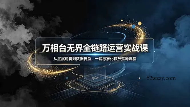 万相台无界全链路运营实战课，从底层逻辑到数据复盘，一套标准化投放落地流程-微众资源