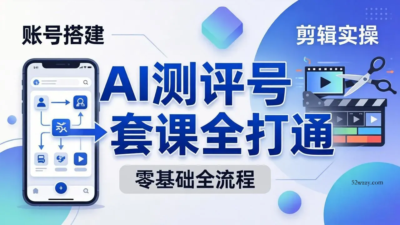 零基础起步怎么做AI测评号？账号搭建、爆款文案、剪辑实操、涨粉变现，一套课全打通-微众资源
