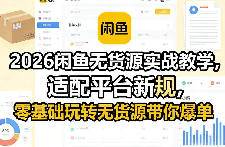 2026闲鱼无货源实战教学，适配平台新规，零基础玩转无货源带你爆单-微众资源
