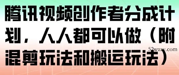 腾讯视频创作者分成计划，人人都可以做(附混剪玩法和搬运玩法)-微众资源