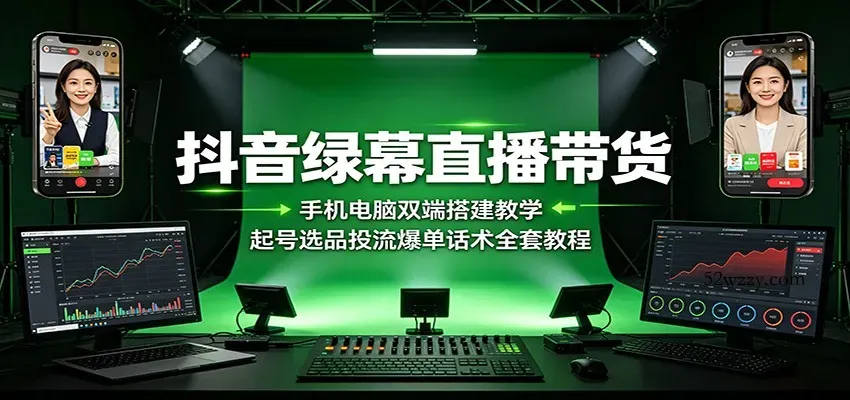 抖音绿幕直播带货：手机电脑双端搭建教学，起号选品投流爆单话术全套教程-微众资源