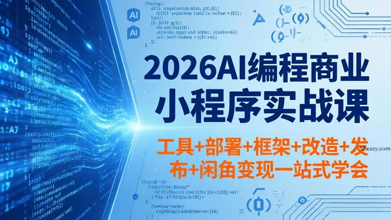 2026AI编程商业小程序实战课，工具+部署+框架+改造+发布+闲鱼变现一站式学会-微众资源