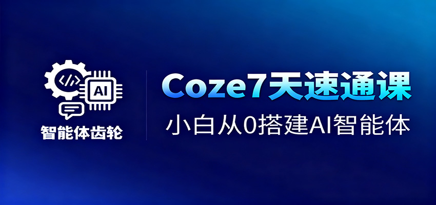 Coze7天速通课，小白从0搭建AI智能体+短视频工作流-微众资源