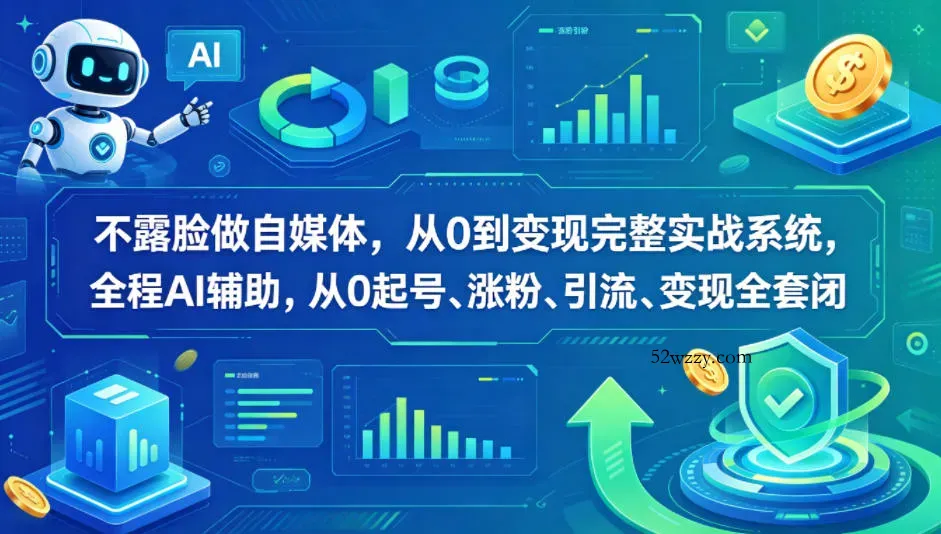 不露脸做自媒体，从0到变现完整实战系统，全程AI辅助，从0起号、涨粉、引流、变现全套闭环-微众资源