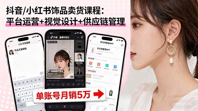 抖音/小红书饰品卖货课程：平台运营+视觉设计+供应链管理，单账号月销5万-微众资源