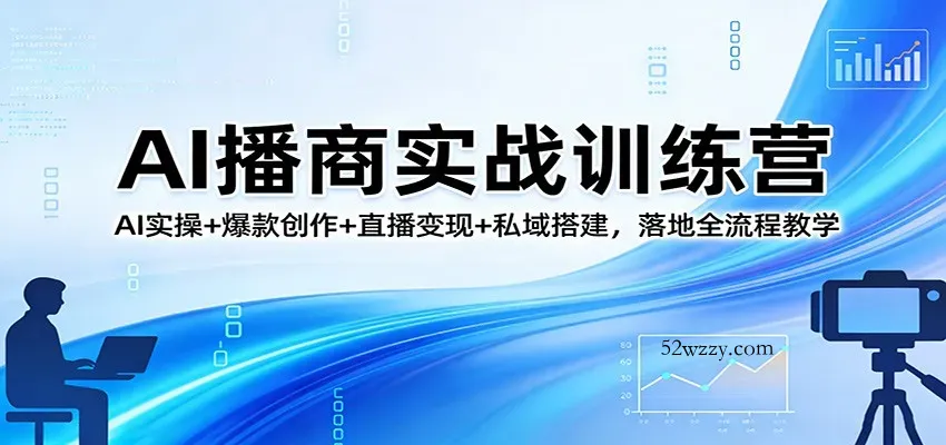 AI播商实战训练营：AI实操+爆款创作+直播变现+私域搭建，落地全流程教学-微众资源