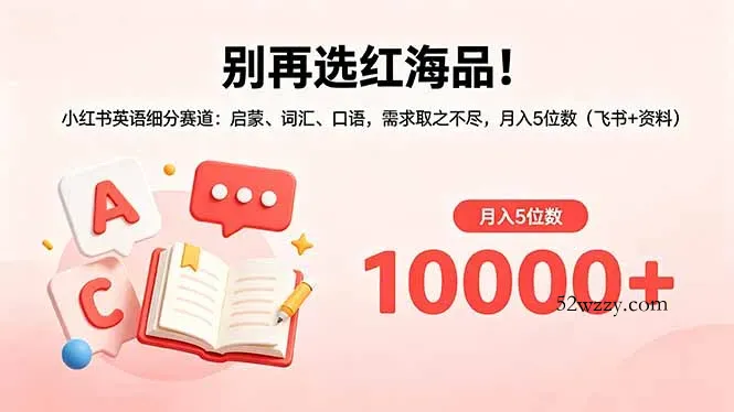 别再选红海品！小红书英语细分赛道：启蒙、词汇、口语，需求取之不尽，月入5位数(飞书+资料-微众资源