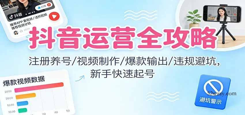 抖音运营全攻略：注册养号/视频制作/爆款输出/违规避坑，新手快速起号-微众资源