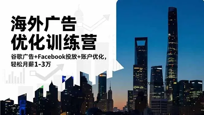海外广告优化训练营：谷歌广告+Facebook投放+账户优化，轻松月薪1-3万-微众资源