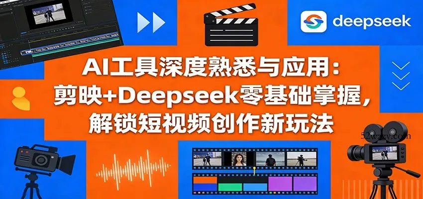 AI工具深度熟悉与应用：剪映+Deepseek零基础掌握，解锁短视频创作新玩法-微众资源