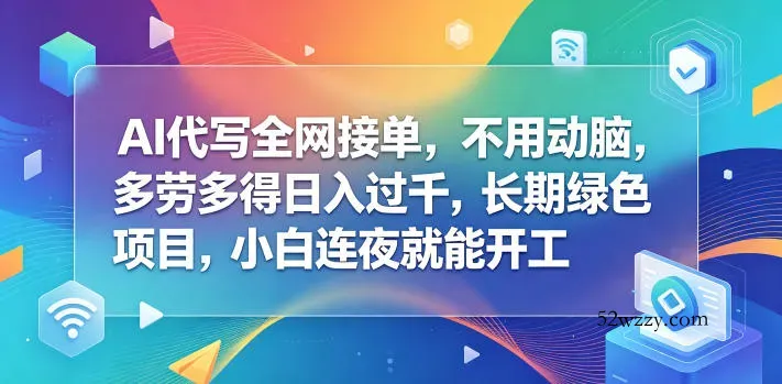AI代写全网接单，不用动脑，多劳多得日入过千，长期绿色项目，小白连夜就能开工【揭秘】-微众资源