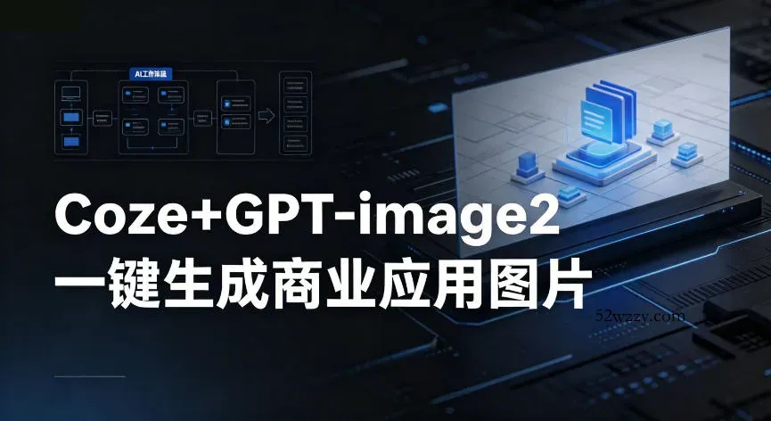 【Coze工作流搭建实操教程】coze+GPT-image2一键生成商业应用图片，全流程保姆级教学-微众资源