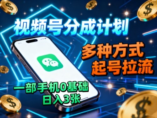 视频号分成计划，多种方式起号拉流，一部手机0基础日入3张-微众资源