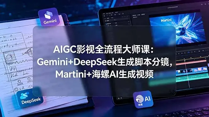 AIGC影视全流程大师课：Gemini+DeepSeek生成脚本分镜，Martini+海螺AI生成视频-微众资源
