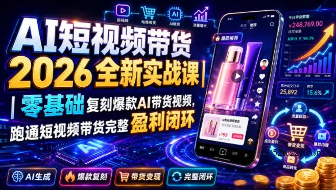 AI短视频带货2026全新实战课｜零基础复刻爆款AI带货视频，跑通短视频带货完整盈利闭环-微众资源