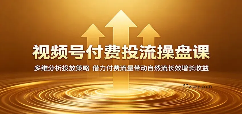 视频号付费投流操盘课：多维分析投放策略，借力付费流量带动自然流长效增长收益-微众资源