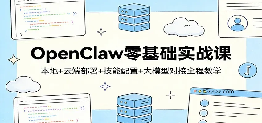 OpenClaw零基础实战课：本地+云端部署+技能配置+大模型对接全程教学-微众资源