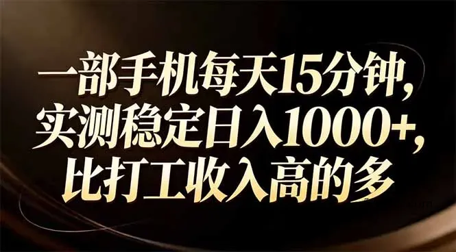 一部手机每天15分钟，实测稳定日入1000+，比打工收入还高-微众资源