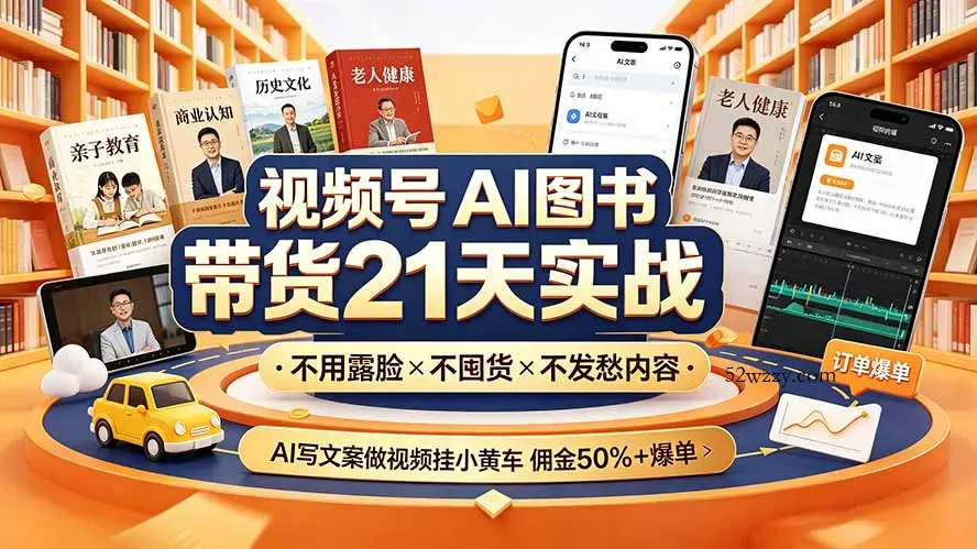 视频号AI图书带货21天实战：不用露脸×不囤货×不发愁内容，AI写文案做视频挂小黄车，佣金50%+爆单-微众资源