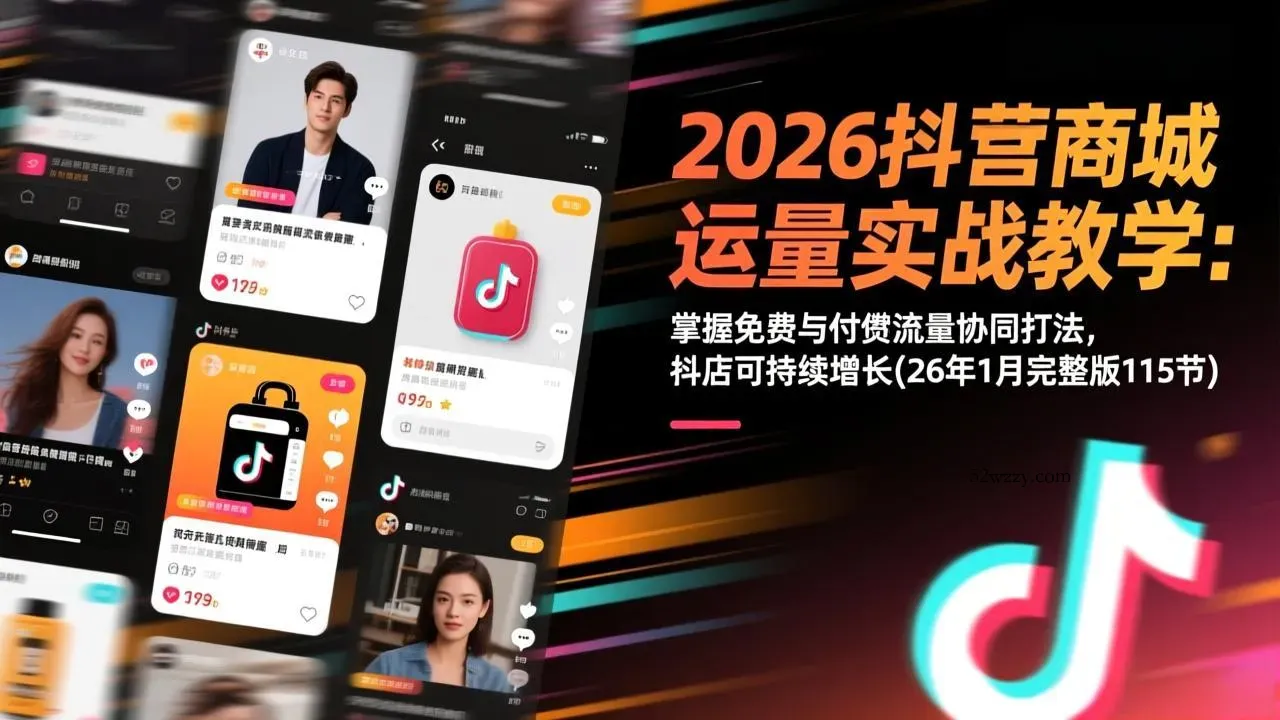 2026抖音商城运营实战教学：掌握免费与付费流量协同打法，抖店可持续增长(26年1月完整版115节-微众资源