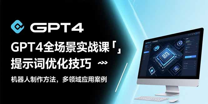 GPT4全场景实战课：提示词优化技巧，机器人制作方法，多领域应用案例-微众资源