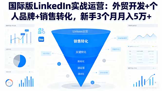 国际版LinkedIn实战运营：外贸开发+个人品牌+销售转化，新手3个月月入5万+-微众资源