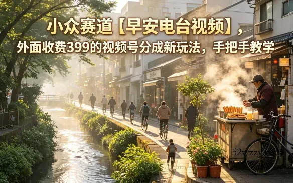 小众赛道【早安电台视频】，外面收费399的视频号分成新玩法，手把手教学-微众资源