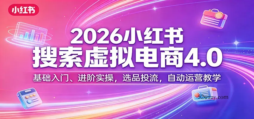 2026小红书搜索虚拟电商4.0：基础入门、进阶实操，选品投流，自动运营教学-微众资源
