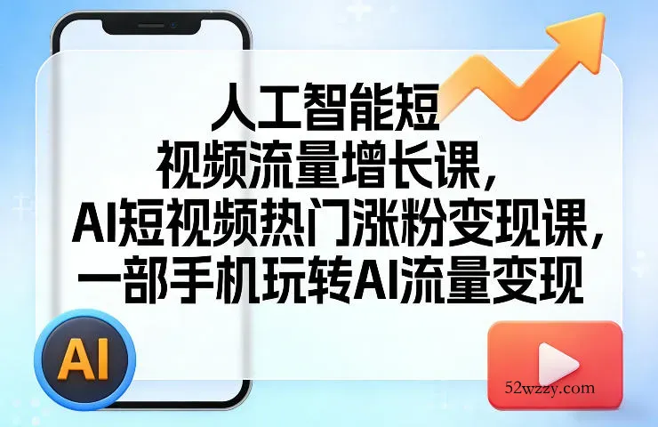 人工智能短视频流量增长课，AI短视频热门涨粉变现课，一部手机玩转AI流量变现-微众资源
