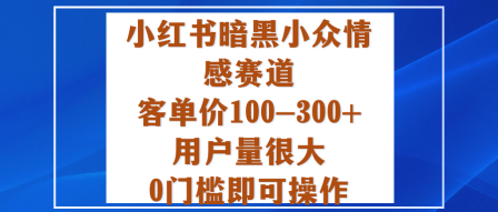 小红书暗黑小众情感赛道，客单价100-300+用户量很大，0门槛即可操作-微众资源