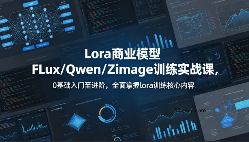 系统性学习Lora商业模型FLux／Qwen／Zimage训练实战课，0基础入门至进阶，全面掌握lora训练核心内容-微众资源