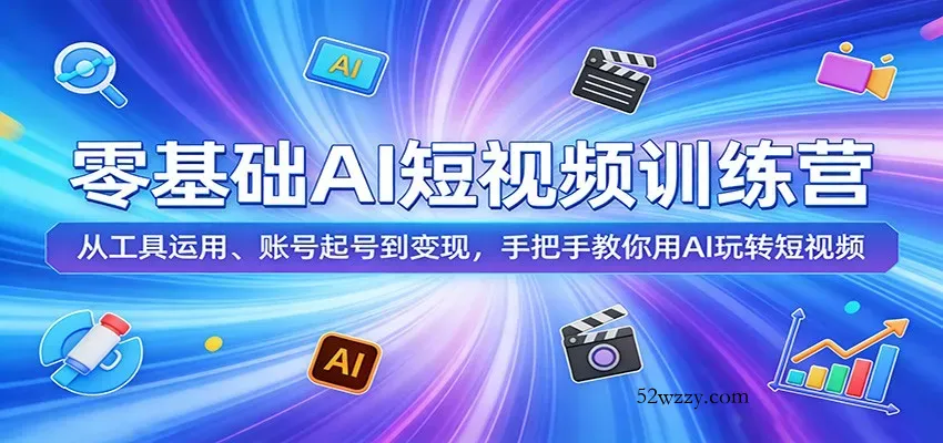 零基础AI短视频训练营：从工具运用、账号起号到变现，手把手教你用AI玩转短视频-微众资源