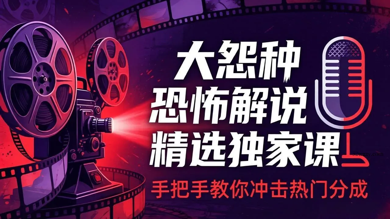 大怨种恐怖解说精选独家课：电影下载+文案配音+片头封面，手把手教你冲击热门分成-微众资源