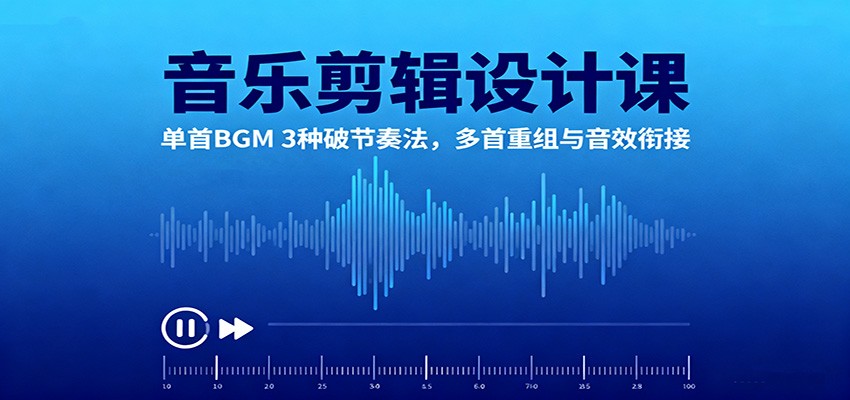 音乐剪辑设计课:单首BGM 3种破节奏法,多首重组与音效衔接-微众资源