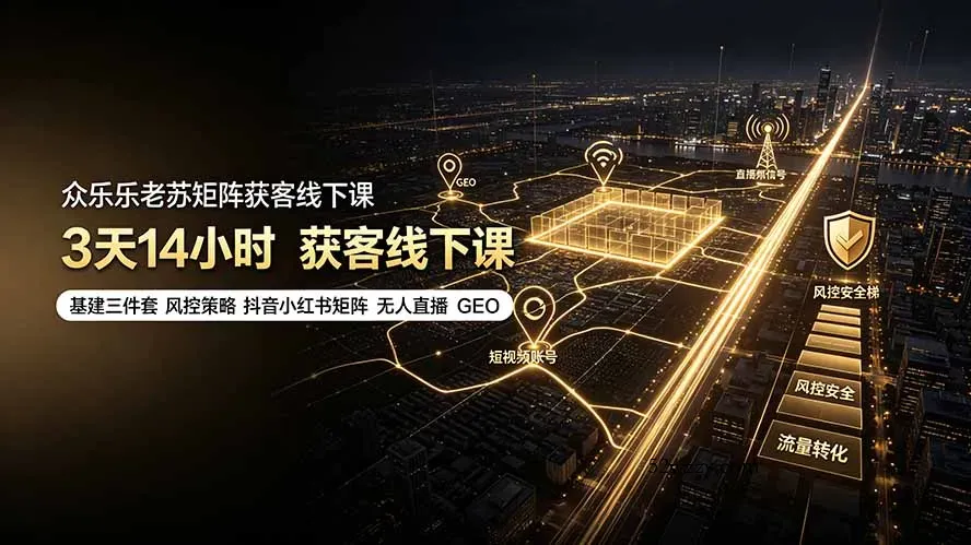 众乐乐老苏矩阵获客线下课：3天14小时×基建三件套×风控策略×抖音小红书矩阵×无人直播×GEO-微众资源