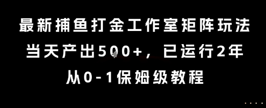 最新捕鱼打金工作室矩阵玩法，当天产出5张+，已运行2年，从0-1保姆级教程【揭秘】-微众资源
