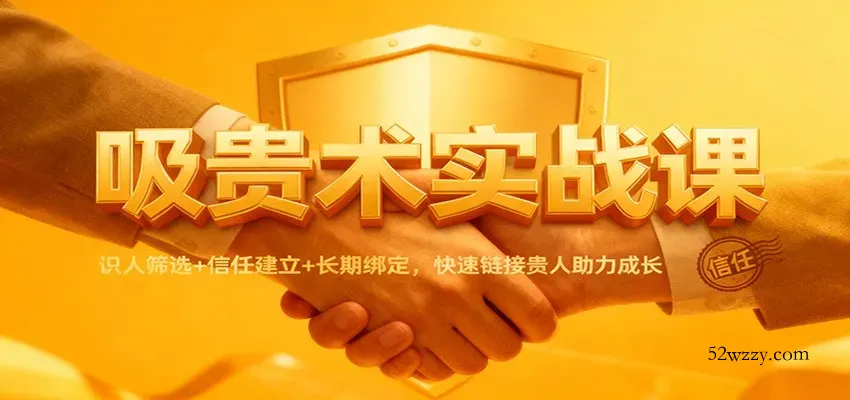 吸贵术实战课：识人筛选+信任建立+长期绑定，快速链接贵人助力成长-微众资源