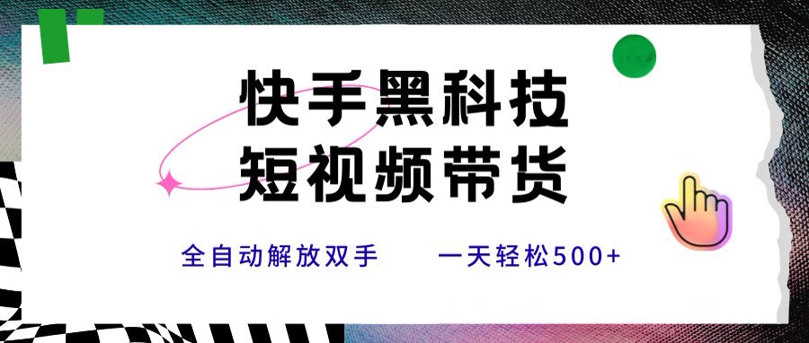 快手黑科技短视频带货，条条原创无脑搬运，新手小白轻松一天500+-微众资源