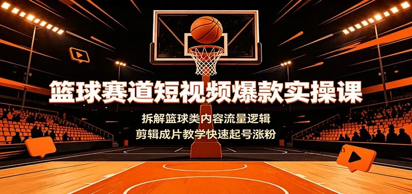 篮球赛道短视频爆款实操课：拆解篮球类内容流量逻辑，剪辑成片教学快速起号涨粉-微众资源