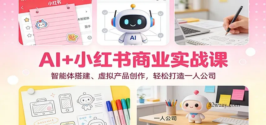 AI+小红书商业实战课：智能体搭建、虚拟产品创作，轻松打造一人公司-微众资源