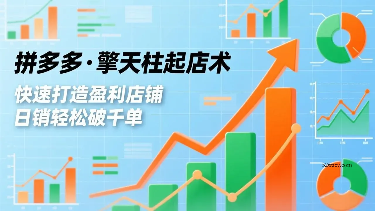 拼多多·擎天柱起店术，爆流布局、利润起飞、不断流，快速打造盈利店铺，日销破千单(更新-微众资源