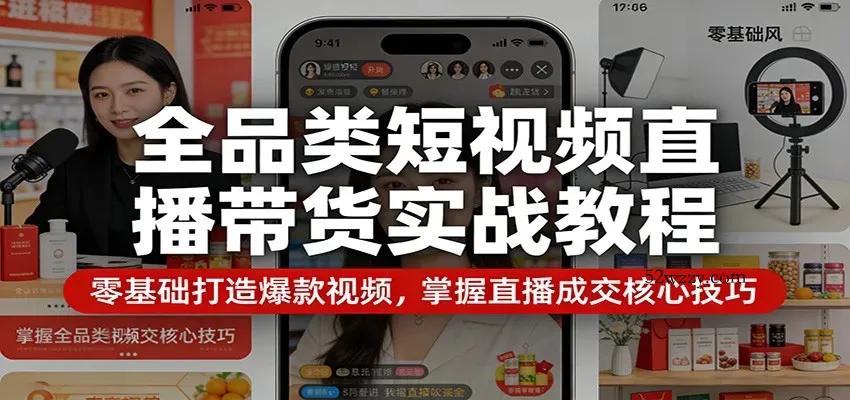 全品类短视频直播带货实战教程：零基础打造爆款视频，掌握直播成交核心技巧-微众资源