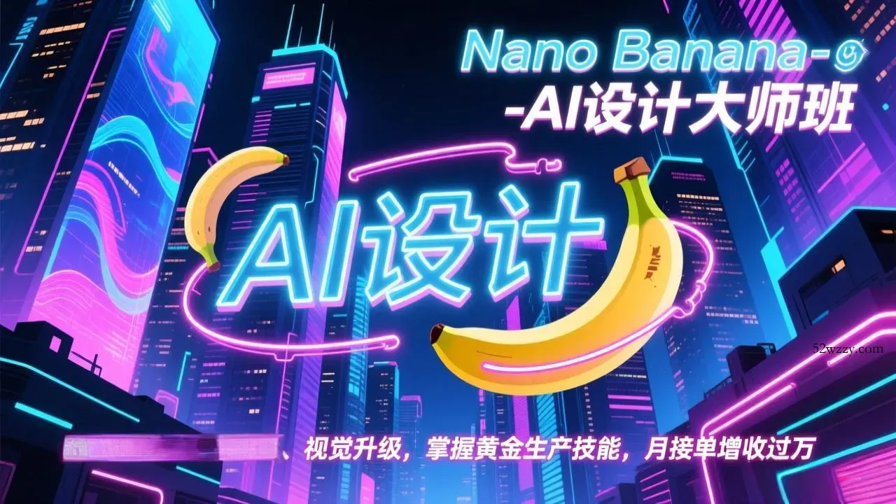 Nano Banana-AI设计大师班，修图合成、广告创作、视觉升级，掌握黄金生产技能，月接单增收过万-微众资源